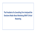 The President of a Consulting Firm Analysed the Decisions Made About Marketing GMAT Critical Reasoning